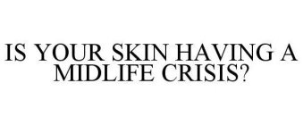 IS YOUR SKIN HAVING A MIDLIFE CRISIS?