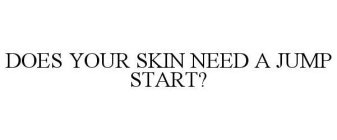 DOES YOUR SKIN NEED A JUMP START?