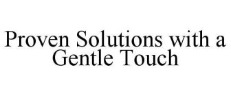 PROVEN SOLUTIONS WITH A GENTLE TOUCH