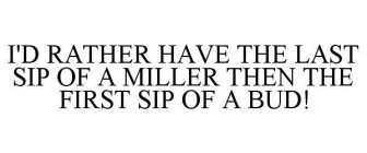 I'D RATHER HAVE THE LAST SIP OF A MILLER THEN THE FIRST SIP OF A BUD!