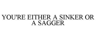 YOU'RE EITHER A SINKER OR A SAGGER