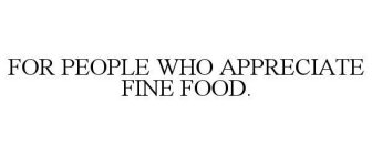 FOR PEOPLE WHO APPRECIATE FINE FOOD.