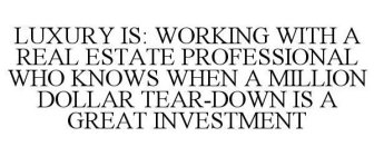 LUXURY IS: WORKING WITH A REAL ESTATE PROFESSIONAL WHO KNOWS WHEN A MILLION DOLLAR TEAR-DOWN IS A GREAT INVESTMENT