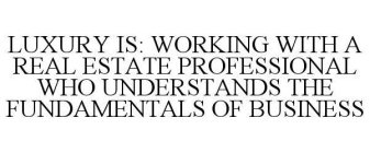 LUXURY IS: WORKING WITH A REAL ESTATE PROFESSIONAL WHO UNDERSTANDS THE FUNDAMENTALS OF BUSINESS