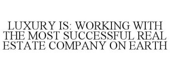 LUXURY IS: WORKING WITH THE MOST SUCCESSFUL REAL ESTATE COMPANY ON EARTH