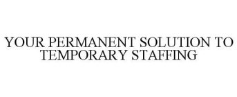 YOUR PERMANENT SOLUTION TO TEMPORARY STAFFING
