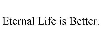 ETERNAL LIFE IS BETTER.