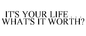 IT'S YOUR LIFE . . . WHAT'S IT WORTH?