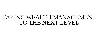 TAKING WEALTH MANAGEMENT TO THE NEXT LEVEL