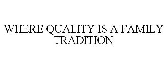 WHERE QUALITY IS A FAMILY TRADITION