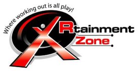 XRTAINMENT ZONE WHERE WORKING OUT IS ALL PLAY!