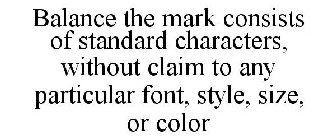 BALANCE THE MARK CONSISTS OF STANDARD CHARACTERS, WITHOUT CLAIM TO ANY PARTICULAR FONT, STYLE, SIZE, OR COLOR