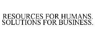 RESOURCES FOR HUMANS. SOLUTIONS FOR BUSINESS.