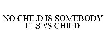 NO CHILD IS SOMEBODY ELSE'S CHILD