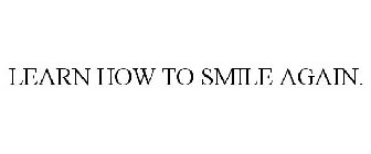 LEARN HOW TO SMILE AGAIN.