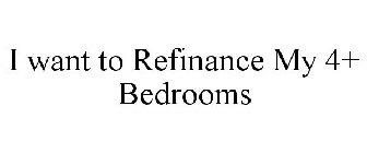 I WANT TO REFINANCE MY 4 + BEDROOMS