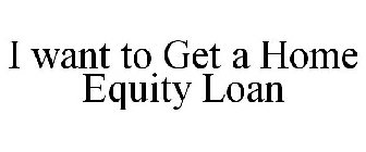 I WANT TO GET A HOME EQUITY LOAN