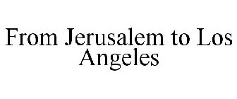 FROM JERUSALEM TO LOS ANGELES
