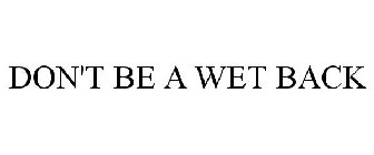 DON'T BE A WET BACK