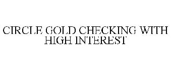 CIRCLE GOLD CHECKING WITH HIGH INTEREST