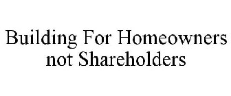 BUILDING FOR HOMEOWNERS NOT SHAREHOLDERS