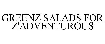 GREENZ SALADS FOR Z'ADVENTUROUS
