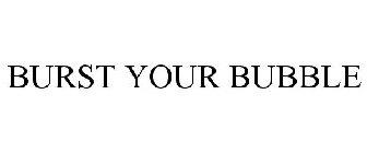 BURST YOUR BUBBLE