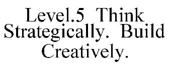 LEVEL.5 THINK STRATEGICALLY. BUILD CREATIVELY.