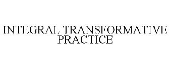 INTEGRAL TRANSFORMATIVE PRACTICE