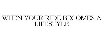 WHEN YOUR RIDE BECOMES A LIFESTYLE
