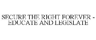 SECURE THE RIGHT FOREVER - EDUCATE AND LEGISLATE