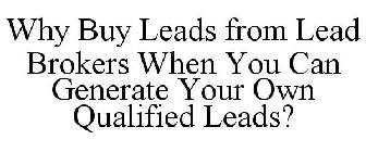 WHY BUY LEADS FROM LEAD BROKERS WHEN YOU CAN GENERATE YOUR OWN QUALIFIED LEADS?