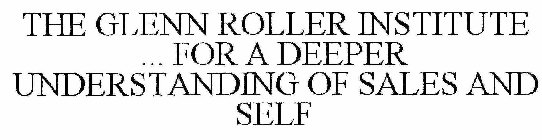 THE GLENN ROLLER INSTITUTE ... FOR A DEEPER UNDERSTANDING OF SALES AND SELF