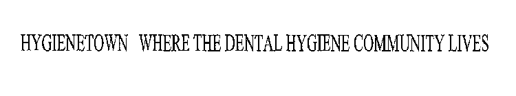 HYGIENETOWN WHERE THE DENTAL HYGIENE COMMUNITY LIVES