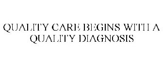 QUALITY CARE BEGINS WITH A QUALITY DIAGNOSIS