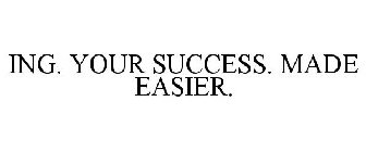ING. YOUR SUCCESS. MADE EASIER.