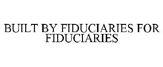BUILT BY FIDUCIARIES FOR FIDUCIARIES