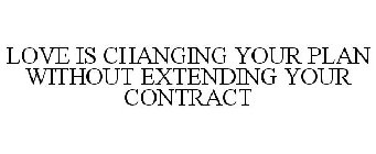 LOVE IS CHANGING YOUR PLAN WITHOUT EXTENDING YOUR CONTRACT