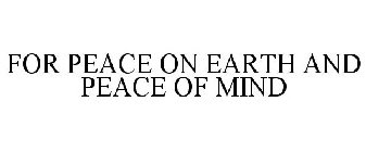 FOR PEACE ON EARTH AND PEACE OF MIND