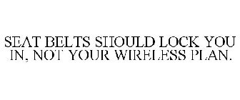 SEAT BELTS SHOULD LOCK YOU IN, NOT YOUR WIRELESS PLAN.