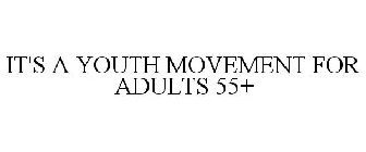 IT'S A YOUTH MOVEMENT FOR ADULTS 55+