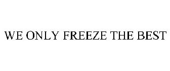 WE ONLY FREEZE THE BEST