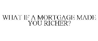 WHAT IF A MORTGAGE MADE YOU RICHER?