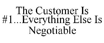 THE CUSTOMER IS #1...EVERYTHING ELSE IS NEGOTIABLE