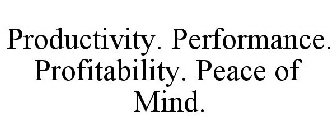 PRODUCTIVITY. PERFORMANCE. PROFITABILITY. PEACE OF MIND.