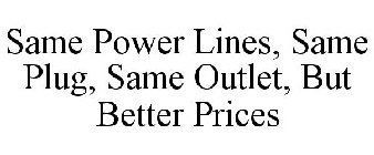 SAME POWER LINES, SAME PLUG, SAME OUTLET, BUT BETTER PRICES