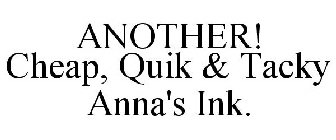 ANOTHER! CHEAP, QUIK & TACKY ANNA'S INK.