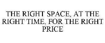 THE RIGHT SPACE, AT THE RIGHT TIME, FOR THE RIGHT PRICE