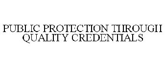 PUBLIC PROTECTION THROUGH QUALITY CREDENTIALS
