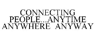 CONNECTING PEOPLE...ANYTIME ANYWHERE ANYWAY